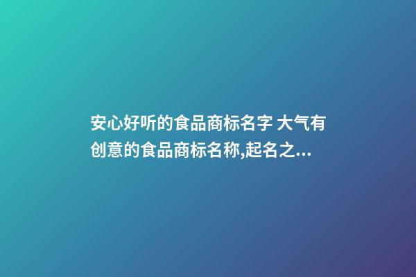 安心好听的食品商标名字 大气有创意的食品商标名称,起名之家-第1张-商标起名-玄机派